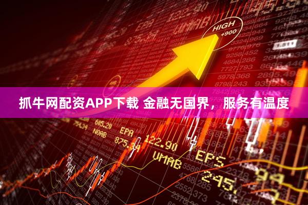 抓牛网配资APP下载 金融无国界，服务有温度