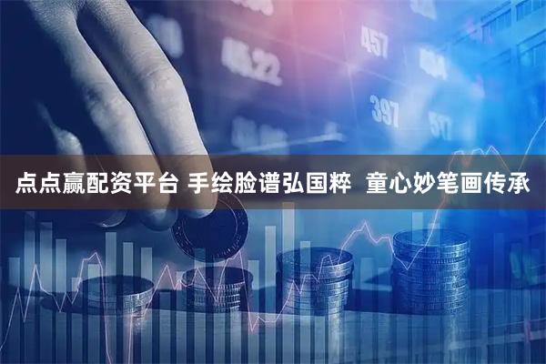 点点赢配资平台 手绘脸谱弘国粹  童心妙笔画传承
