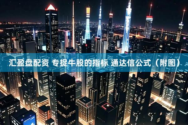 汇盈盘配资 专捉牛股的指标 通达信公式（附图）