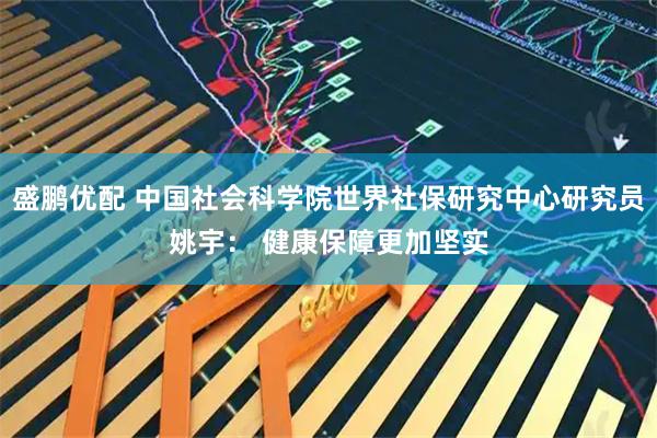 盛鹏优配 中国社会科学院世界社保研究中心研究员姚宇： 健康保障更加坚实