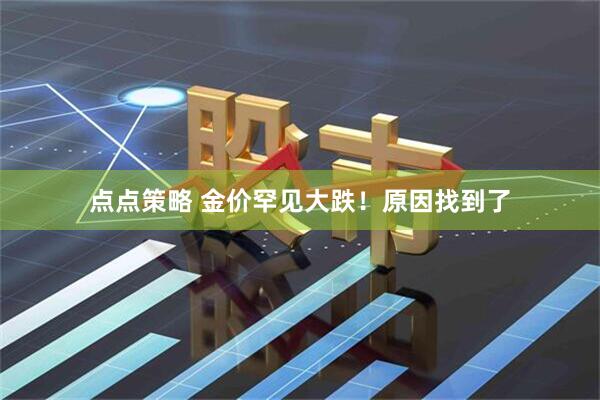 点点策略 金价罕见大跌！原因找到了