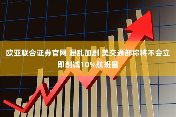 欧亚联合证券官网 混乱加剧 美交通部称将不会立即削减10%航班量