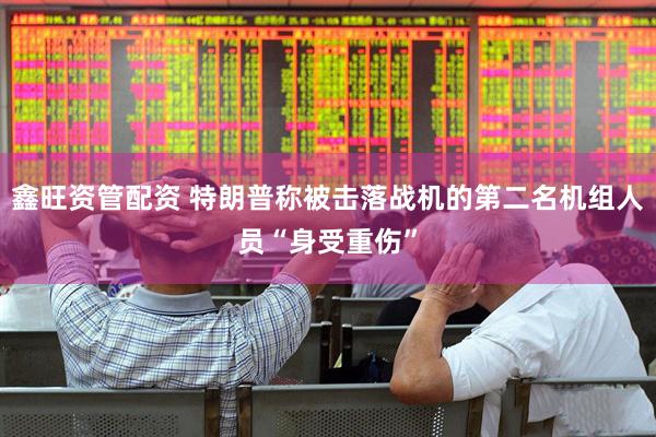 鑫旺资管配资 特朗普称被击落战机的第二名机组人员“身受重伤”