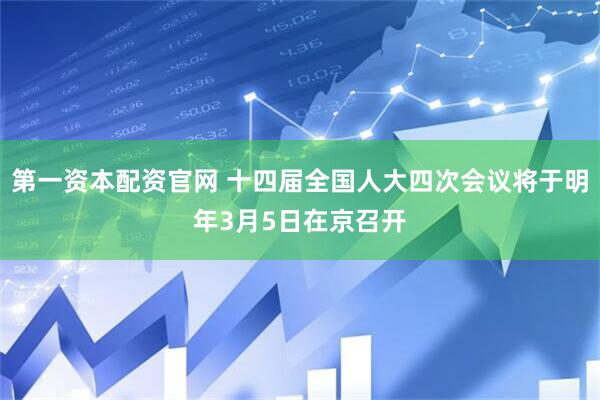 第一资本配资官网 十四届全国人大四次会议将于明年3月5日在京召开