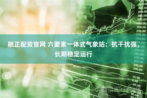 融正配资官网 六要素一体式气象站：抗干扰强，长期稳定运行