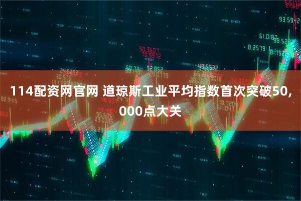 114配资网官网 道琼斯工业平均指数首次突破50,000点大关