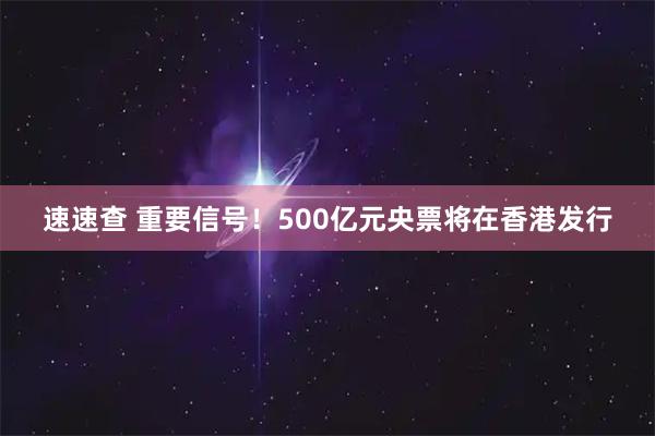 速速查 重要信号！500亿元央票将在香港发行