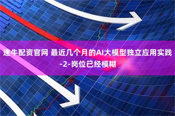 速牛配资官网 最近几个月的AI大模型独立应用实践-2-岗位已经模糊